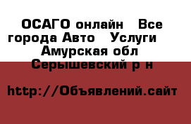 ОСАГО онлайн - Все города Авто » Услуги   . Амурская обл.,Серышевский р-н